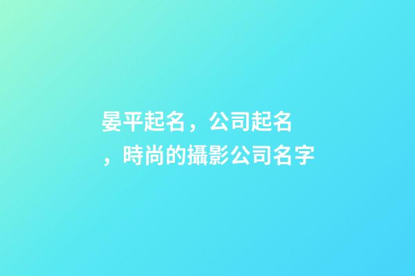 晏平起名，公司起名，時尚的攝影公司名字-第1張-公司起名-玄機派